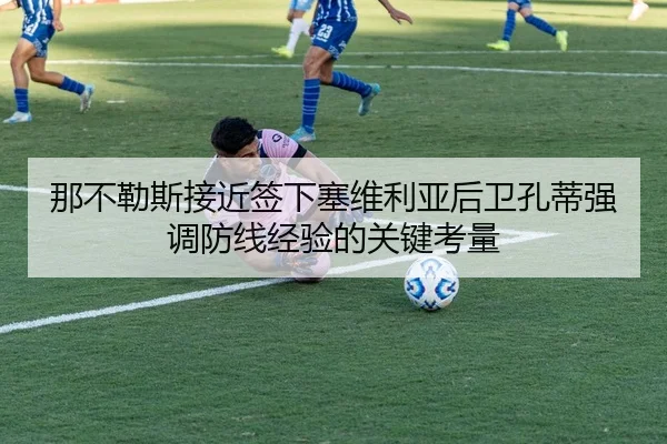 那不勒斯接近签下塞维利亚后卫孔蒂强调防线经验的关键考量